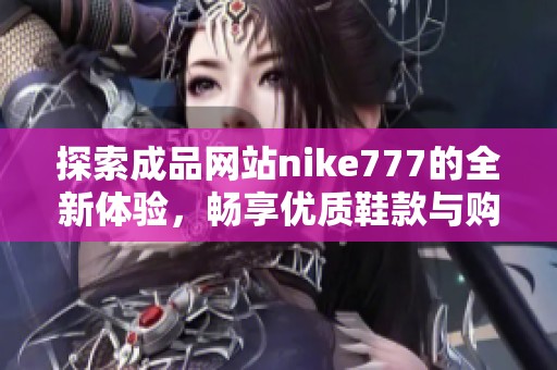 探索成品网站nike777的全新体验，畅享优质鞋款与购物乐趣