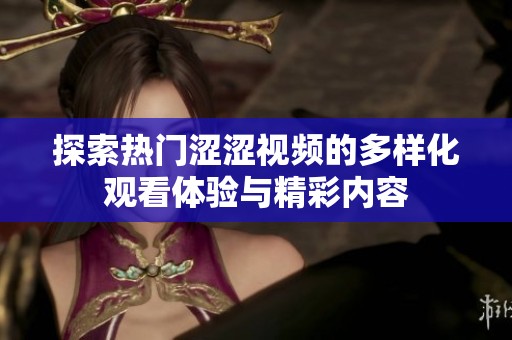 探索热门涩涩视频的多样化观看体验与精彩内容