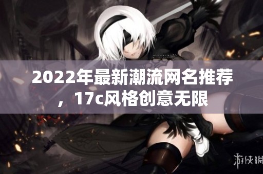 2022年最新潮流网名推荐，17c风格创意无限