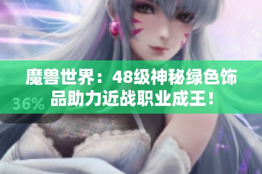 魔兽世界：48级神秘绿色饰品助力近战职业成王！