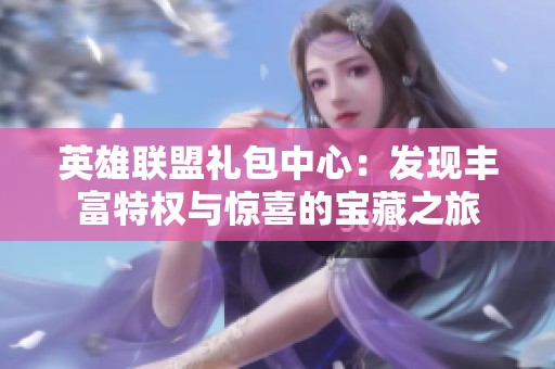 英雄联盟礼包中心：发现丰富特权与惊喜的宝藏之旅