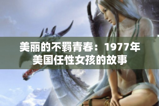 美丽的不羁青春：1977年美国任性女孩的故事