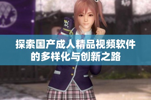探索国产成人精品视频软件的多样化与创新之路
