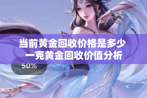 当前黄金回收价格是多少 一克黄金回收价值分析