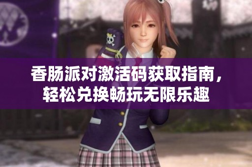 香肠派对激活码获取指南，轻松兑换畅玩无限乐趣