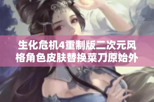 生化危机4重制版二次元风格角色皮肤替换菜刀原始外观
