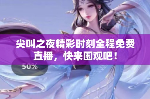 尖叫之夜精彩时刻全程免费直播，快来围观吧！