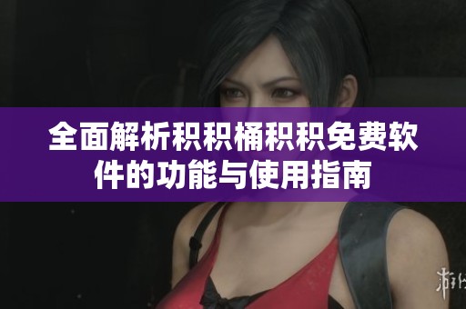 全面解析积积桶积积免费软件的功能与使用指南