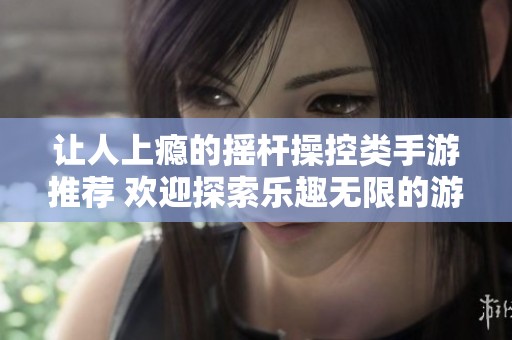 让人上瘾的摇杆操控类手游推荐 欢迎探索乐趣无限的游戏世界