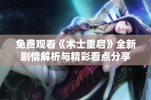 免费观看《术士重启》全新剧情解析与精彩看点分享