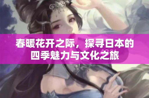 春暖花开之际，探寻日本的四季魅力与文化之旅