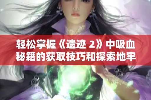 轻松掌握《遗迹 2》中吸血秘籍的获取技巧和探索地牢的秘密