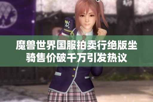 魔兽世界国服拍卖行绝版坐骑售价破千万引发热议