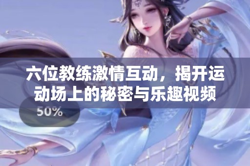 六位教练激情互动，揭开运动场上的秘密与乐趣视频