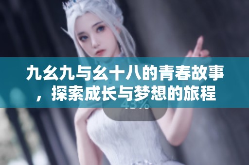 九幺九与幺十八的青春故事，探索成长与梦想的旅程