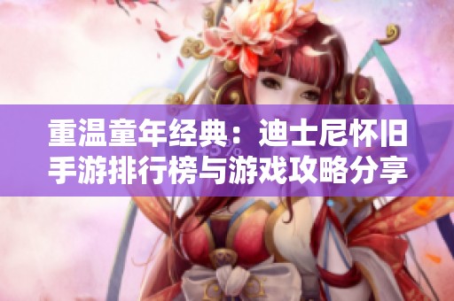 重温童年经典：迪士尼怀旧手游排行榜与游戏攻略分享
