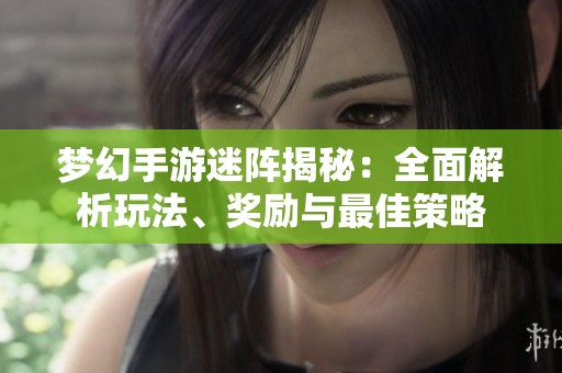 梦幻手游迷阵揭秘：全面解析玩法、奖励与最佳策略