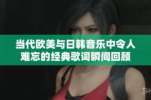 当代欧美与日韩音乐中令人难忘的经典歌词瞬间回顾