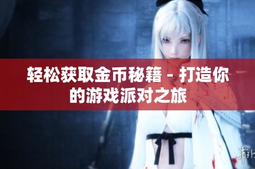 轻松获取金币秘籍 - 打造你的游戏派对之旅