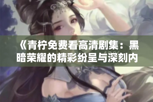 《青柠免费看高清剧集：黑暗荣耀的精彩纷呈与深刻内涵》