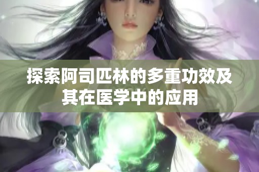 探索阿司匹林的多重功效及其在医学中的应用