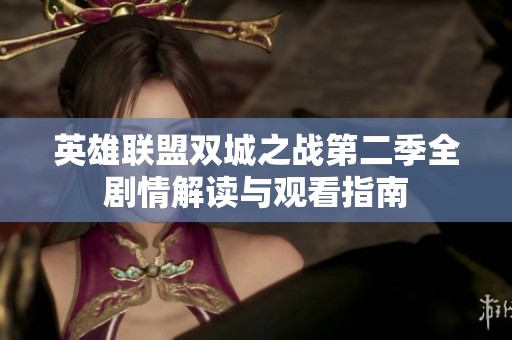 英雄联盟双城之战第二季全剧情解读与观看指南