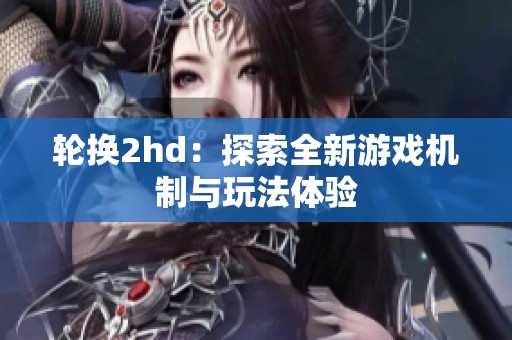 轮换2hd：探索全新游戏机制与玩法体验