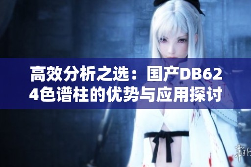 高效分析之选：国产DB624色谱柱的优势与应用探讨