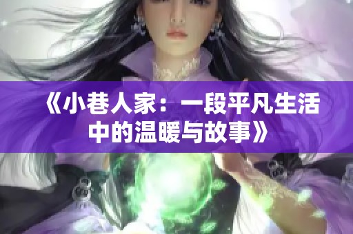 《小巷人家：一段平凡生活中的温暖与故事》
