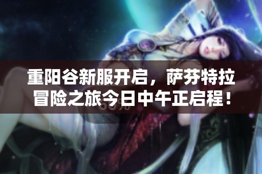 重阳谷新服开启，萨芬特拉冒险之旅今日中午正启程！
