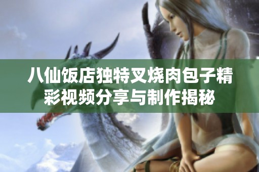 八仙饭店独特叉烧肉包子精彩视频分享与制作揭秘