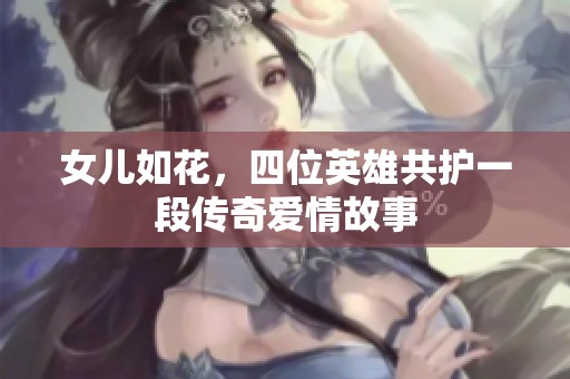 女儿如花，四位英雄共护一段传奇爱情故事