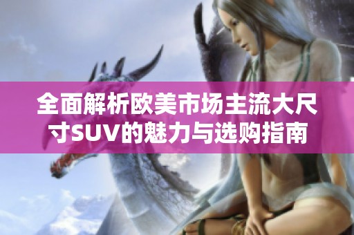 全面解析欧美市场主流大尺寸SUV的魅力与选购指南