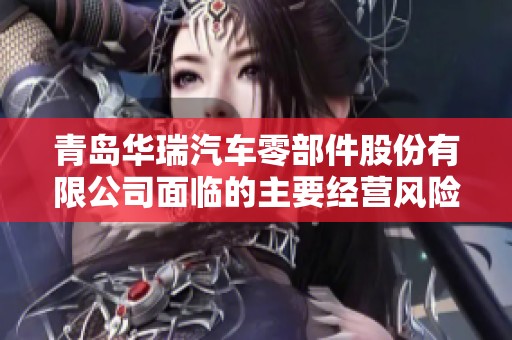 青岛华瑞汽车零部件股份有限公司面临的主要经营风险解析