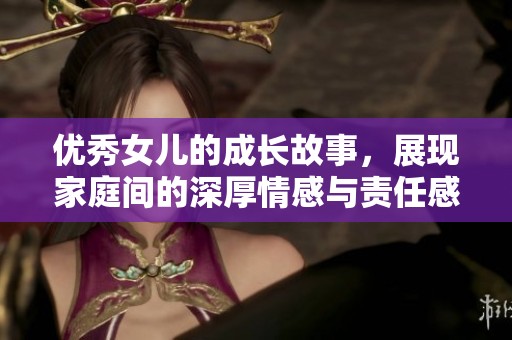 优秀女儿的成长故事，展现家庭间的深厚情感与责任感