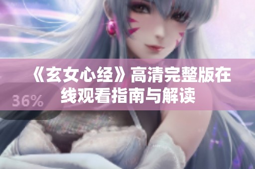《玄女心经》高清完整版在线观看指南与解读