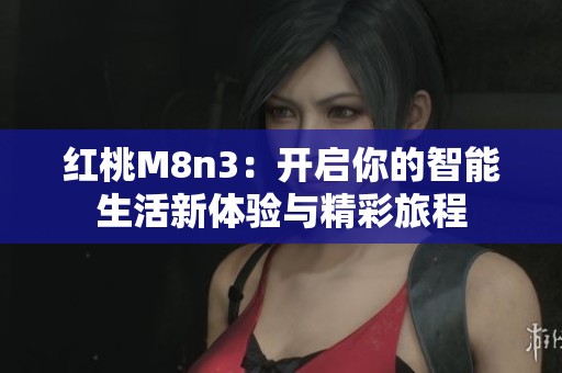 红桃M8n3：开启你的智能生活新体验与精彩旅程