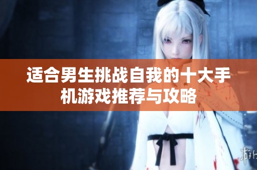 适合男生挑战自我的十大手机游戏推荐与攻略