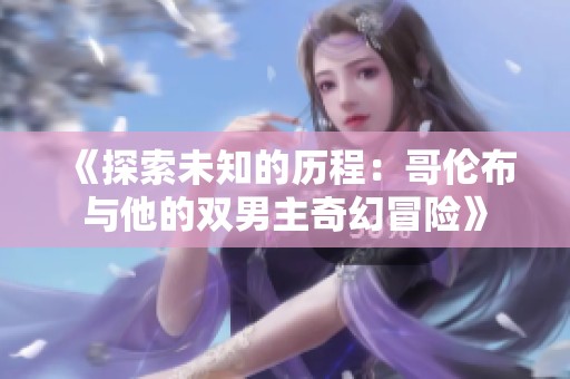 《探索未知的历程：哥伦布与他的双男主奇幻冒险》