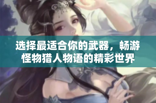 选择最适合你的武器，畅游怪物猎人物语的精彩世界