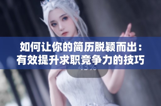如何让你的简历脱颖而出：有效提升求职竞争力的技巧