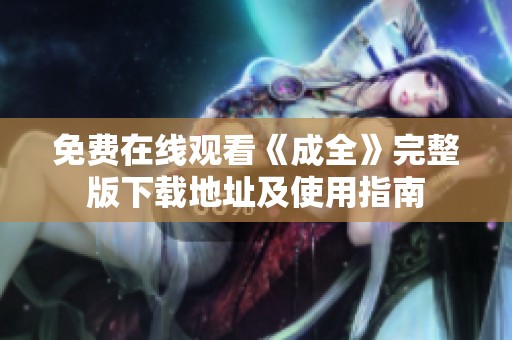 免费在线观看《成全》完整版下载地址及使用指南