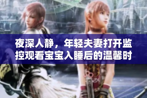 夜深人静，年轻夫妻打开监控观看宝宝入睡后的温馨时刻