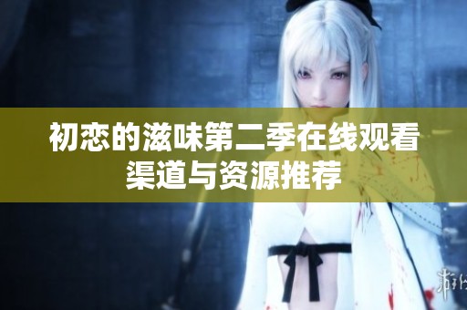初恋的滋味第二季在线观看渠道与资源推荐