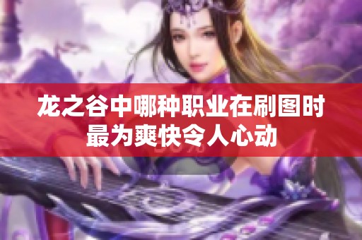 龙之谷中哪种职业在刷图时最为爽快令人心动