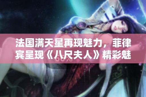 法国满天星再现魅力，菲律宾呈现《八尺夫人》精彩魅影
