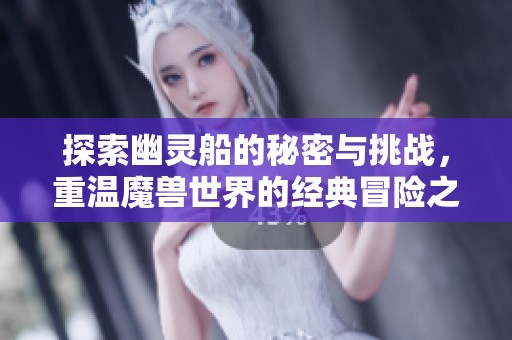 探索幽灵船的秘密与挑战，重温魔兽世界的经典冒险之旅