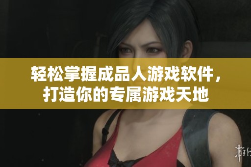 轻松掌握成品人游戏软件，打造你的专属游戏天地