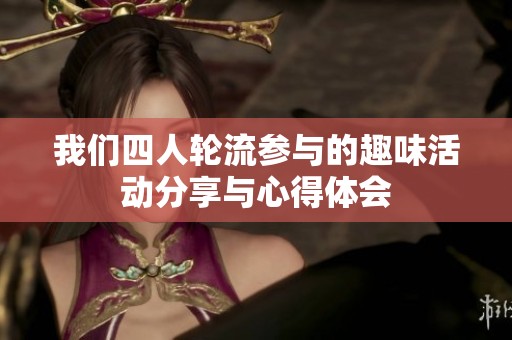 我们四人轮流参与的趣味活动分享与心得体会