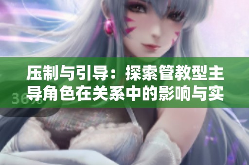 压制与引导：探索管教型主导角色在关系中的影响与实践